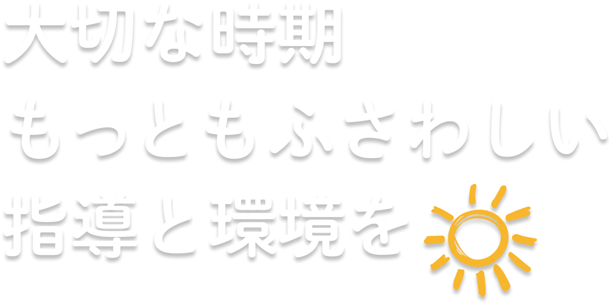 大切な時期もっともふさわしい指導と環境を